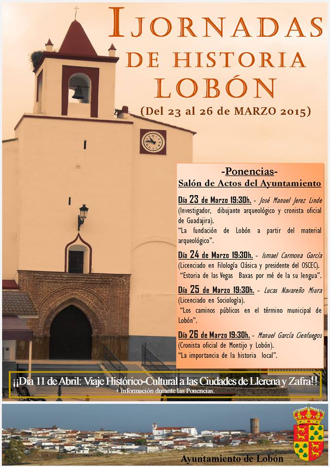 EL AYUNTAMIENTO DE LOBÓN (BADAJOZ) HA ORGANIZADO ENTRE EL 23 Y EL 26 DE MARZO DE 2015 LAS PRIMERAS “JORNADAS DE HISTORIA” QUE COORDINA COMO CRONISTA OFICIAL DE ESTA POBLACIÓN MANUEL GARCÍA CIENFUEGOS.