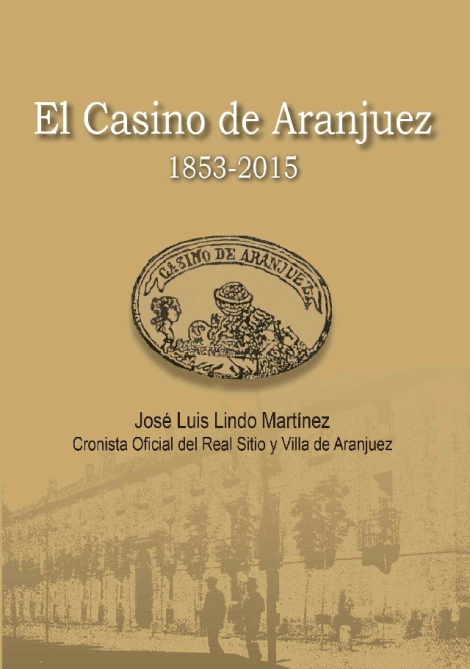 EL CASINO DE ARANJUEZ. CIENTO SESENTA AÑOS DE HISTORIA NUEVA PINCELADA DEL CRONISTA DE ARANJUEZ JOSÉ LUIS LINDO