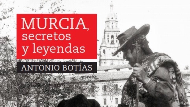 “MURCIA, SECRETOS Y LEYENDAS”, DE ANTONIO BOTÍAS, CRONISTA OFICIAL DE MURCIA