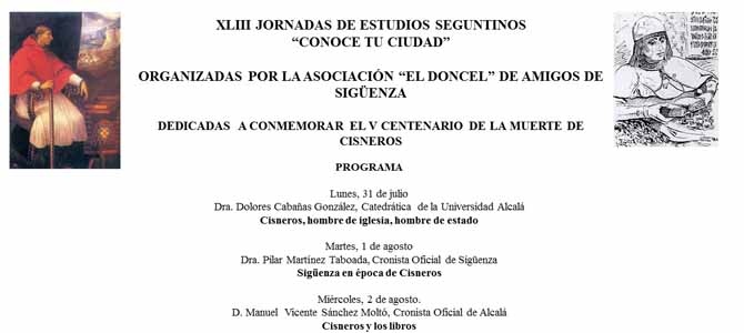 LAS XLIII JORNADAS DE ESTUDIOS SEGUNTINOS, DEDICADAS AL V CENTENARIO DEL CARDENAL CISNEROS • PARTICIPARÁN CONFERENCIANTES DE SIGÜENZA Y DE ALCALÁ EN UN NUEVO HERMANAMIENTO, SEMEJANTE AL QUE SE VIVIÓ EN ABRIL EN OCASIÓN DEL CURSO DE ‘SIGÜENZA UNIVERSITARIA 2017’ DEDICADO A CISNEROS Y SIGÜENZA