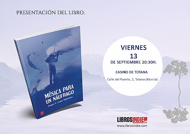 EL PRÓXIMO VIERNES 13 DE SEPTIEMBRE TENDRÁ LUGAR EL CASINO DE TOTANA (MURCIA) LA PRESENTACIÓN DEL LIBRO «MÚSICA PARA UN NÁUFRAGO» DE PEDRO A. CANO