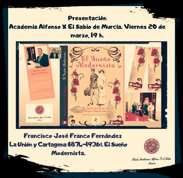 PRESENTACIÓN DEL LIBRO “EL SUEÑO MODERNISTA” DE FRANCISCO JOSÉ FRANCO FERNÁNDEZ, CRONISTA OFICIAL DE CARTAGENA EN LA ACADEMIA ALFONSO X EL SABIO