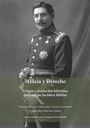 MILICIA Y DERECHO, ORIGEN Y EVOLUCIÓN HISTÓRICA DEL CUERPO JURÍDICO MILITAR», NUEVO LIBRO DE FERNANDO GARCÍA-MERCADAL Y GARCÍA-LOYGORRI Y JOAQUÍN RUIZ DIEZ DEL CORRAL